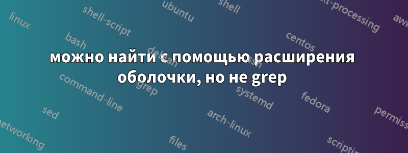 можно найти с помощью расширения оболочки, но не grep