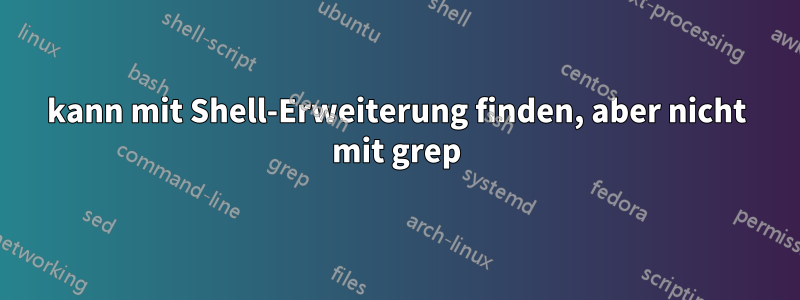 kann mit Shell-Erweiterung finden, aber nicht mit grep