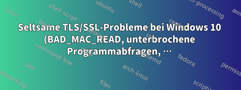 Seltsame TLS/SSL-Probleme bei Windows 10 (BAD_MAC_READ, unterbrochene Programmabfragen, …)