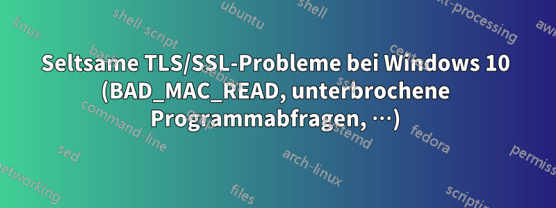 Seltsame TLS/SSL-Probleme bei Windows 10 (BAD_MAC_READ, unterbrochene Programmabfragen, …)