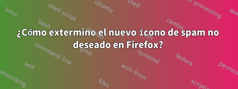 ¿Cómo extermino el nuevo ícono de spam no deseado en Firefox?