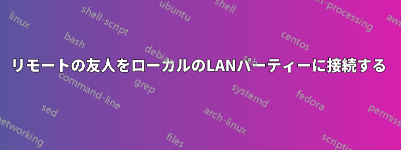 リモートの友人をローカルのLANパーティーに接続する
