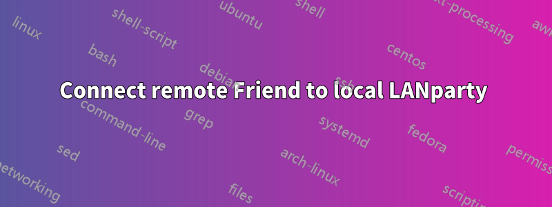 Connect remote Friend to local LANparty