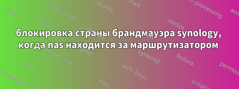блокировка страны брандмауэра synology, когда nas находится за маршрутизатором