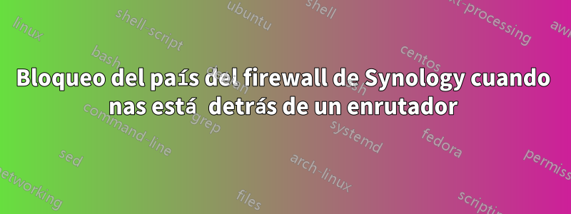 Bloqueo del país del firewall de Synology cuando nas está detrás de un enrutador