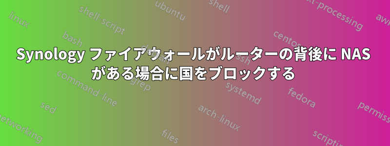 Synology ファイアウォールがルーターの背後に NAS がある場合に国をブロックする