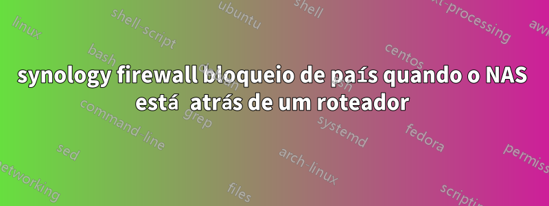 synology firewall bloqueio de país quando o NAS está atrás de um roteador