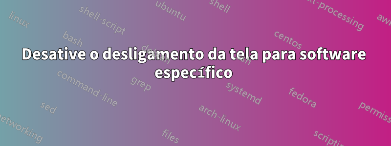 Desative o desligamento da tela para software específico
