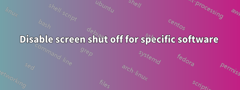 Disable screen shut off for specific software