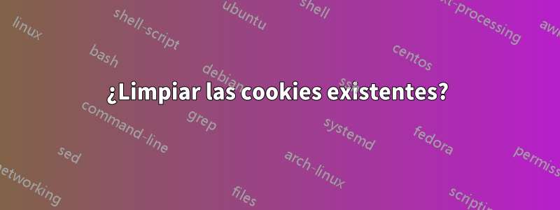 ¿Limpiar las cookies existentes?