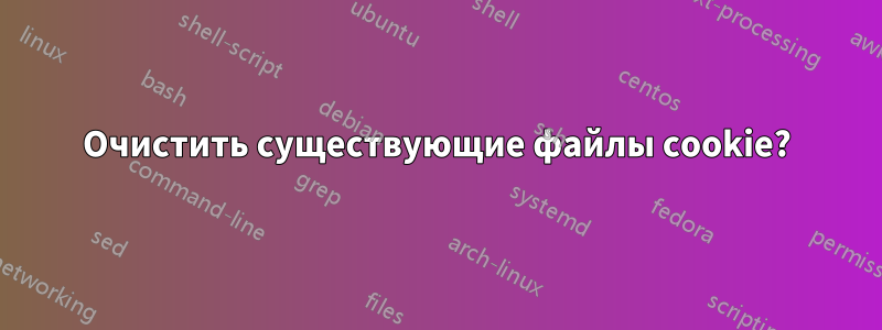 Очистить существующие файлы cookie?