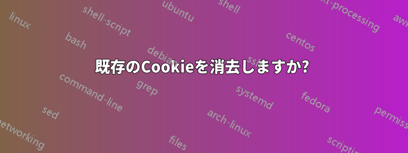 既存のCookieを消去しますか?