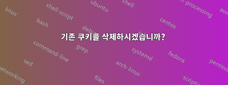 기존 쿠키를 삭제하시겠습니까?