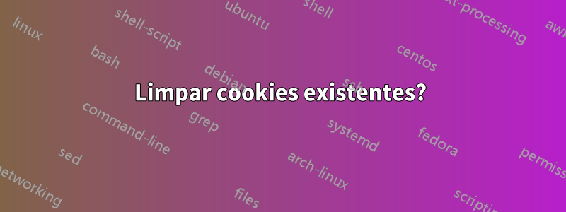 Limpar cookies existentes?