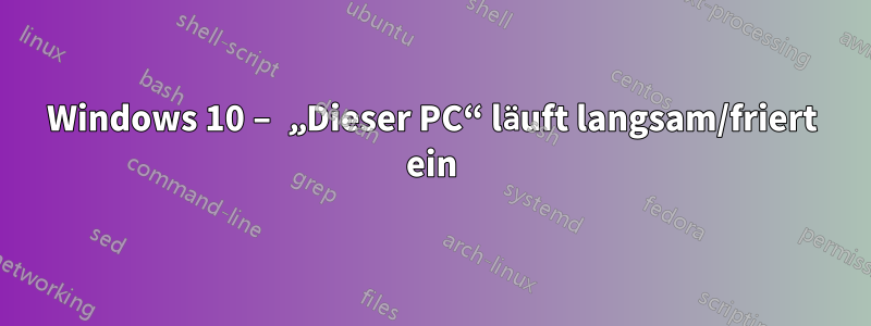 Windows 10 – „Dieser PC“ läuft langsam/friert ein