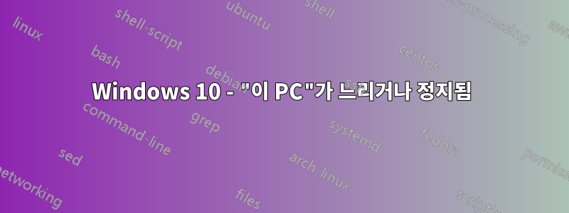 Windows 10 - "이 PC"가 느리거나 정지됨