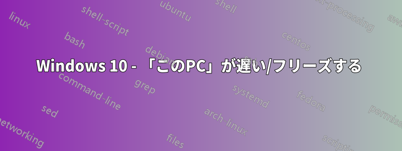 Windows 10 - 「このPC」が遅い/フリーズする