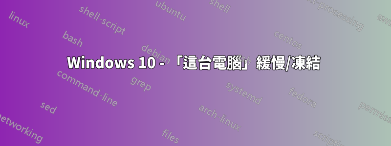 Windows 10 - 「這台電腦」緩慢/凍結