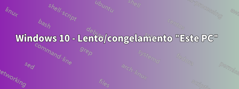 Windows 10 - Lento/congelamento "Este PC"