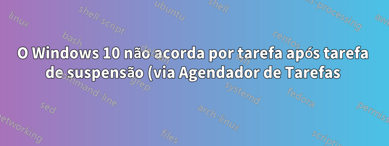 O Windows 10 não acorda por tarefa após tarefa de suspensão (via Agendador de Tarefas)