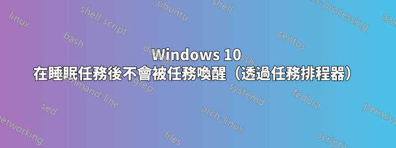Windows 10 在睡眠任務後不會被任務喚醒（透過任務排程器）