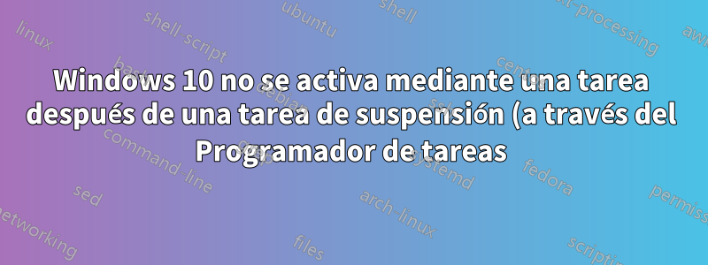 Windows 10 no se activa mediante una tarea después de una tarea de suspensión (a través del Programador de tareas)