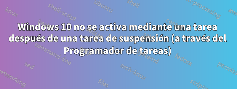 Windows 10 no se activa mediante una tarea después de una tarea de suspensión (a través del Programador de tareas)