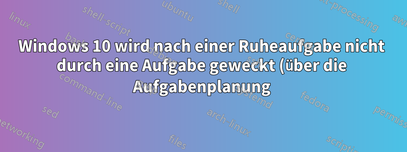 Windows 10 wird nach einer Ruheaufgabe nicht durch eine Aufgabe geweckt (über die Aufgabenplanung)