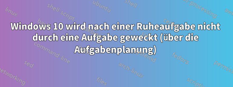 Windows 10 wird nach einer Ruheaufgabe nicht durch eine Aufgabe geweckt (über die Aufgabenplanung)
