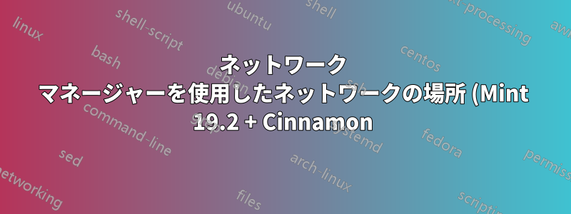 ネットワーク マネージャーを使用したネットワークの場所 (Mint 19.2 + Cinnamon)