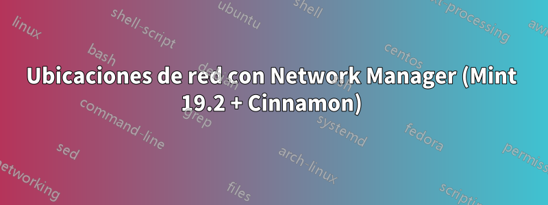 Ubicaciones de red con Network Manager (Mint 19.2 + Cinnamon)