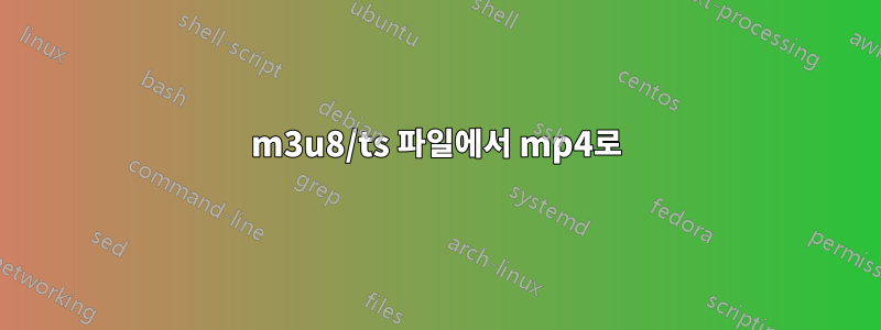 m3u8/ts 파일에서 mp4로