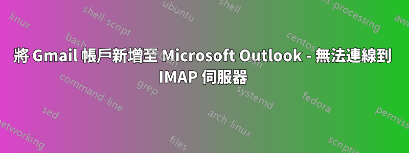 將 Gmail 帳戶新增至 Microsoft Outlook - 無法連線到 IMAP 伺服器