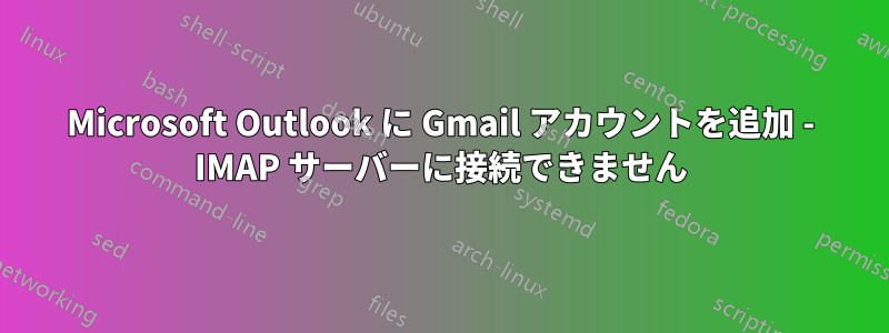 Microsoft Outlook に Gmail アカウントを追加 - IMAP サーバーに接続できません