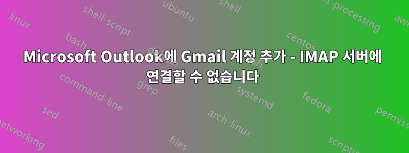 Microsoft Outlook에 Gmail 계정 추가 - IMAP 서버에 연결할 수 없습니다