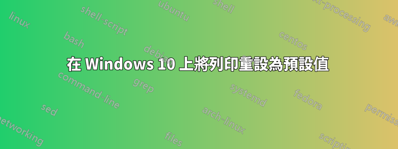 在 Windows 10 上將列印重設為預設值
