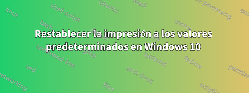 Restablecer la impresión a los valores predeterminados en Windows 10