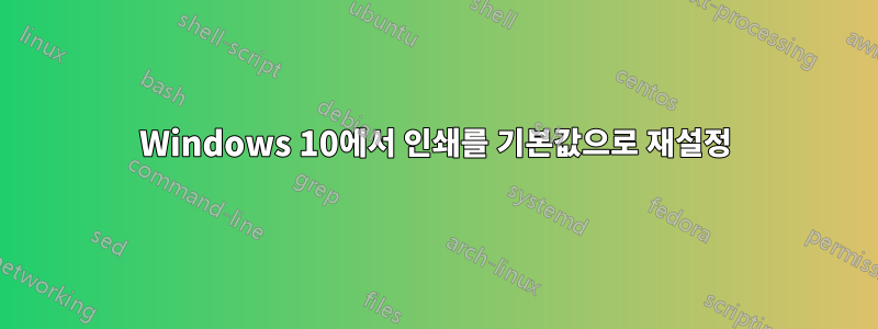 Windows 10에서 인쇄를 기본값으로 재설정
