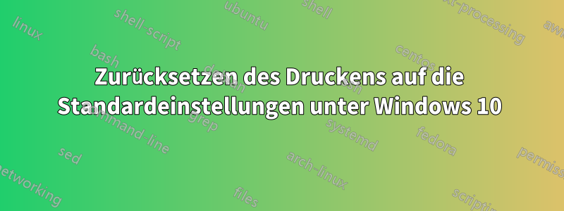 Zurücksetzen des Druckens auf die Standardeinstellungen unter Windows 10