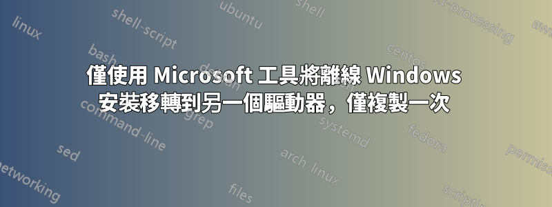 僅使用 Microsoft 工具將離線 Windows 安裝移轉到另一個驅動器，僅複製一次