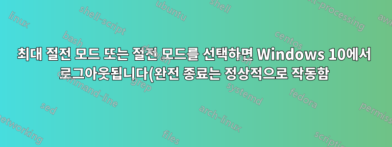 최대 절전 모드 또는 절전 모드를 선택하면 Windows 10에서 로그아웃됩니다(완전 종료는 정상적으로 작동함).