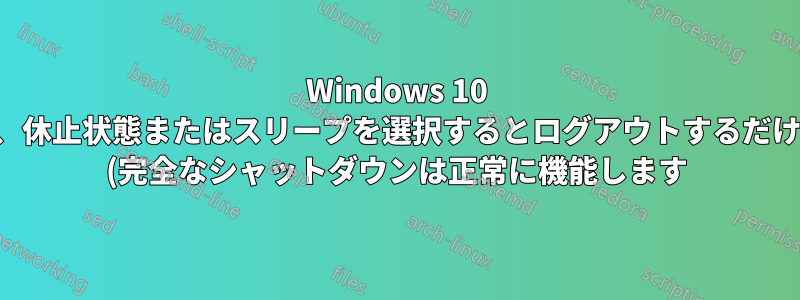 Windows 10 では、休止状態またはスリープを選択するとログアウトするだけです (完全なシャットダウンは正常に機能します)