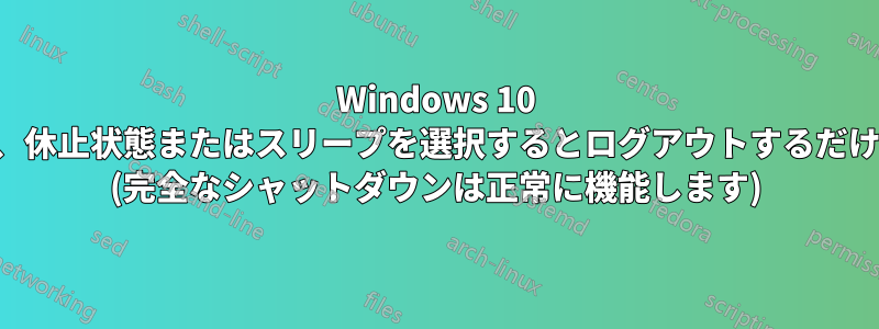 Windows 10 では、休止状態またはスリープを選択するとログアウトするだけです (完全なシャットダウンは正常に機能します)