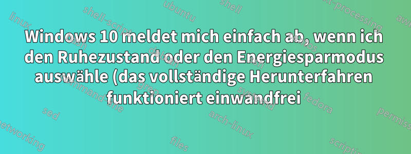 Windows 10 meldet mich einfach ab, wenn ich den Ruhezustand oder den Energiesparmodus auswähle (das vollständige Herunterfahren funktioniert einwandfrei)