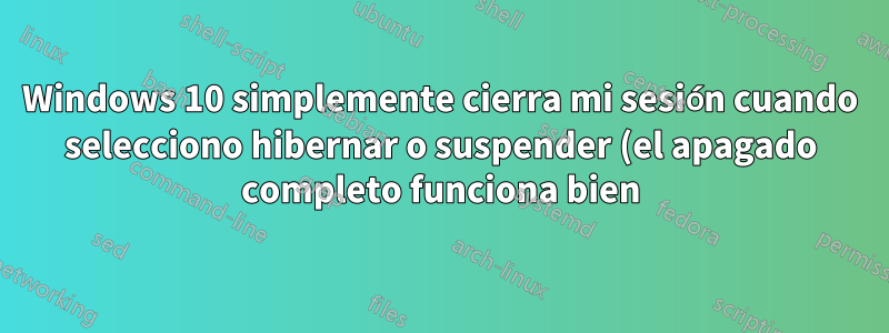 Windows 10 simplemente cierra mi sesión cuando selecciono hibernar o suspender (el apagado completo funciona bien)
