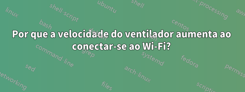 Por que a velocidade do ventilador aumenta ao conectar-se ao Wi-Fi?