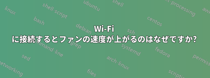 Wi-Fi に接続するとファンの速度が上がるのはなぜですか?