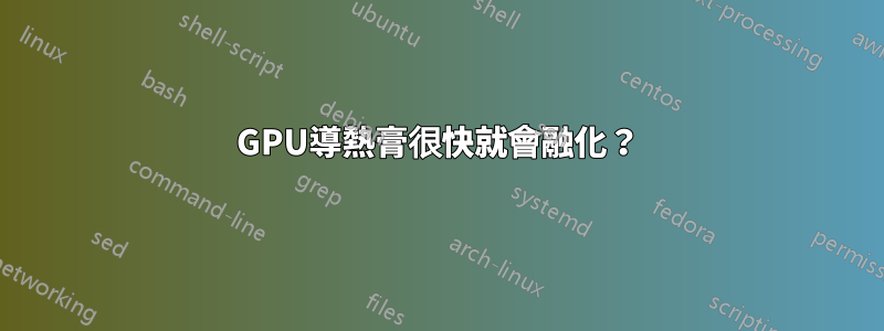 GPU導熱膏很快就會融化？