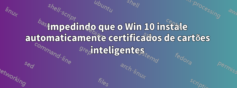 Impedindo que o Win 10 instale automaticamente certificados de cartões inteligentes