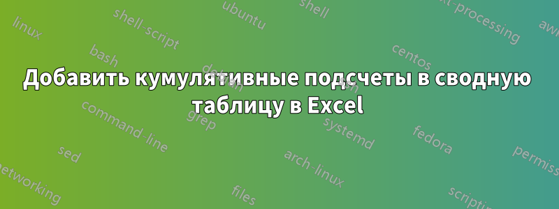 Добавить кумулятивные подсчеты в сводную таблицу в Excel